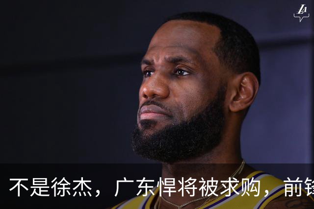 不是徐杰，广东悍将被求购，前锋，杜锋看重，转会费或8位数
