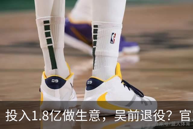 投入1.8亿做生意，吴前退役？官宣决定，合同已到期，妻子怒批浙江