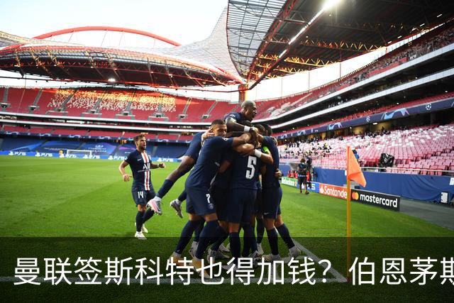 曼联签斯科特也得加钱？伯恩茅斯称8000万不卖！布阿迪已标价1亿