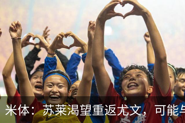 米体：苏莱渴望重返尤文，可能与加斯佩里尼想要的库普梅纳斯互换